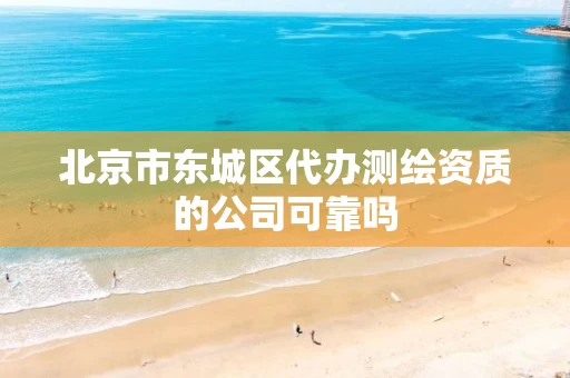 北京市东城区代办测绘资质的公司可靠吗