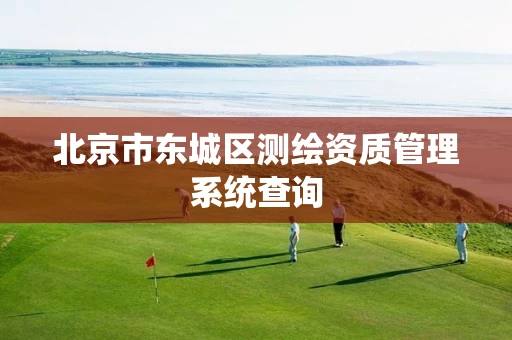 北京市东城区测绘资质管理系统查询