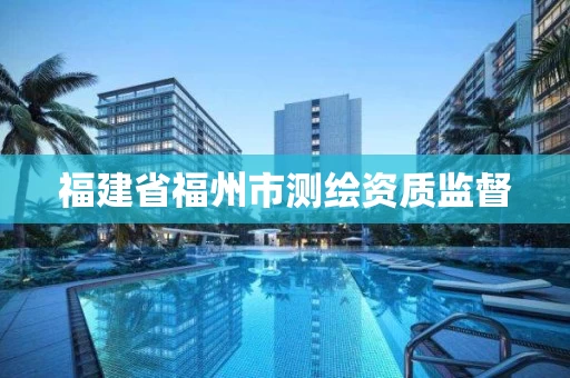 福建省福州市测绘资质监督