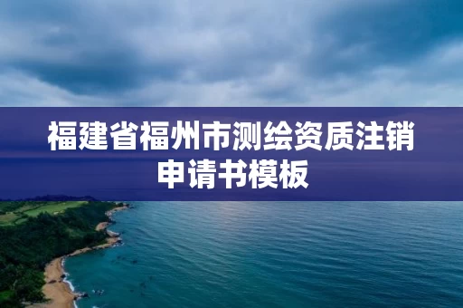 福建省福州市测绘资质注销申请书模板