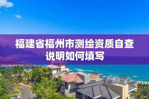 福建省福州市测绘资质自查说明如何填写