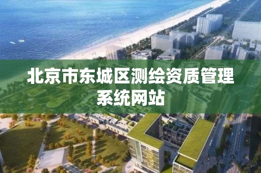 北京市东城区测绘资质管理系统网站