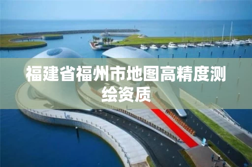 福建省福州市地图高精度测绘资质