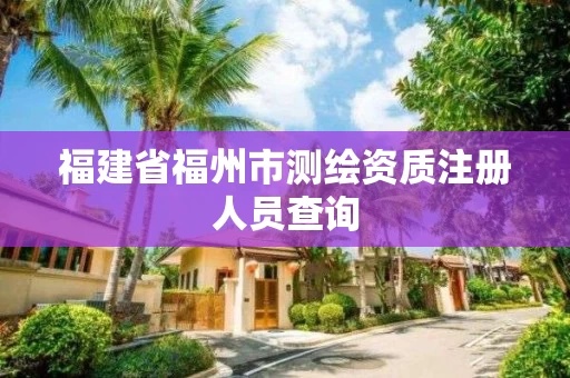 福建省福州市测绘资质注册人员查询