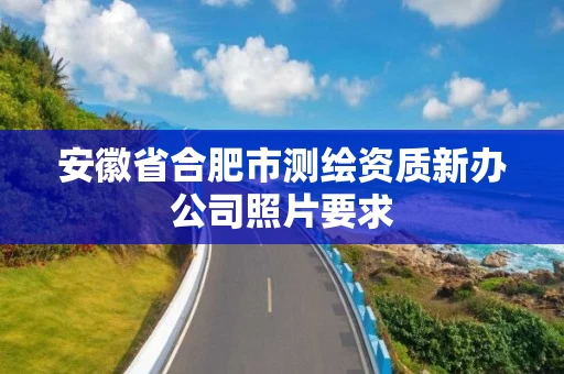 安徽省合肥市测绘资质新办公司照片要求