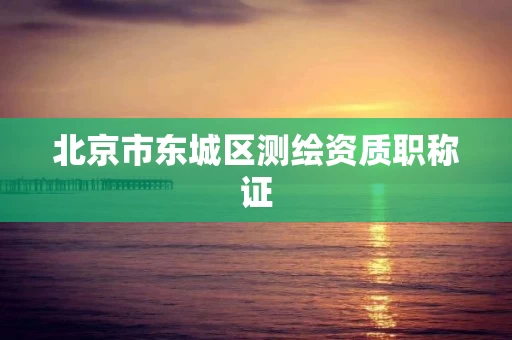 北京市东城区测绘资质职称证
