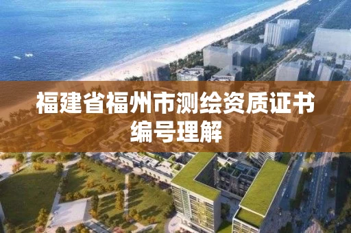 福建省福州市测绘资质证书编号理解