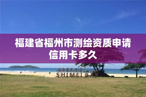 福建省福州市测绘资质申请信用卡多久