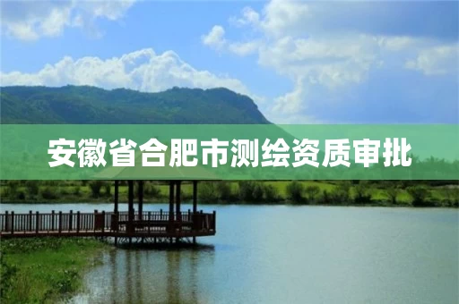 安徽省合肥市测绘资质审批
