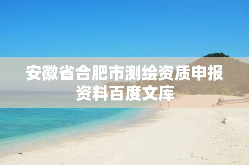 安徽省合肥市测绘资质申报资料百度文库