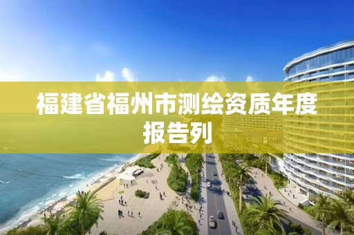 福建省福州市测绘资质年度报告列