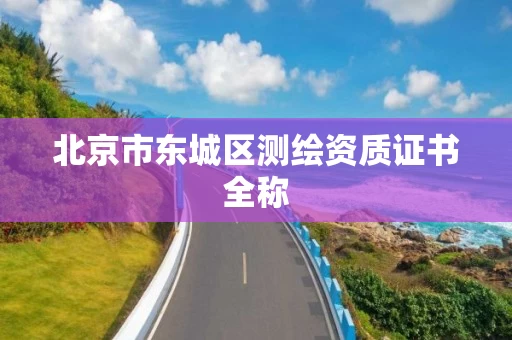 北京市东城区测绘资质证书全称