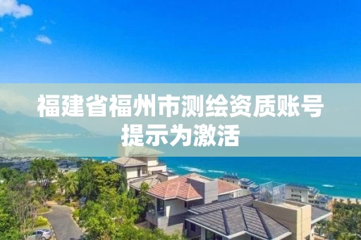福建省福州市测绘资质账号提示为激活