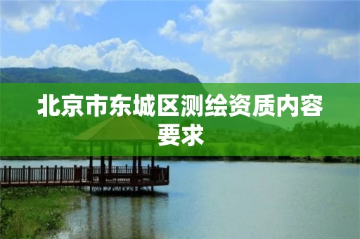 北京市东城区测绘资质内容要求