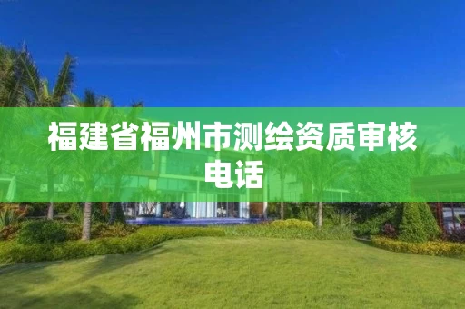 福建省福州市测绘资质审核电话
