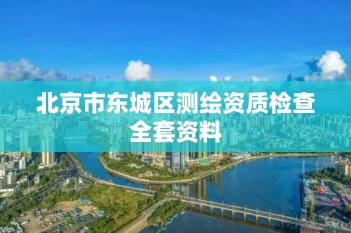 北京市东城区测绘资质检查全套资料