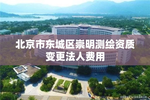 北京市东城区崇明测绘资质变更法人费用