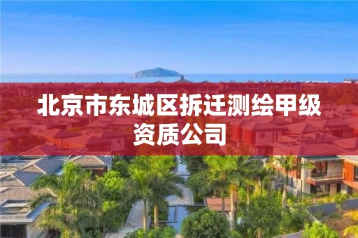 北京市东城区拆迁测绘甲级资质公司