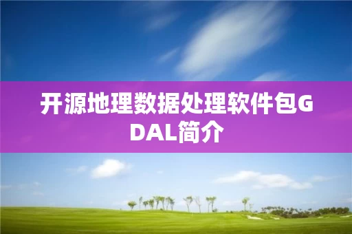 开源地理数据处理软件包GDAL简介