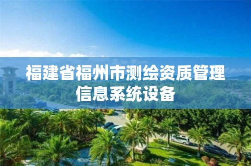 福建省福州市测绘资质管理信息系统设备