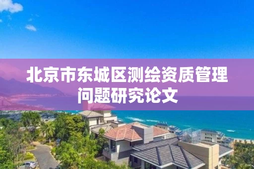 北京市东城区测绘资质管理问题研究论文