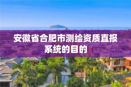 安徽省合肥市测绘资质直报系统的目的