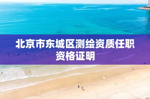 北京市东城区测绘资质任职资格证明