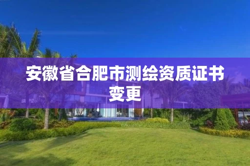 安徽省合肥市测绘资质证书变更