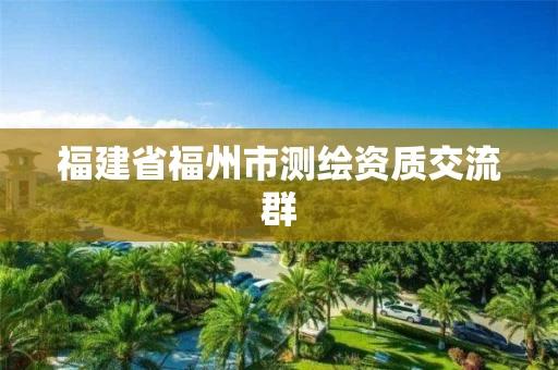 福建省福州市测绘资质交流群