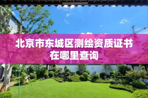 北京市东城区测绘资质证书在哪里查询