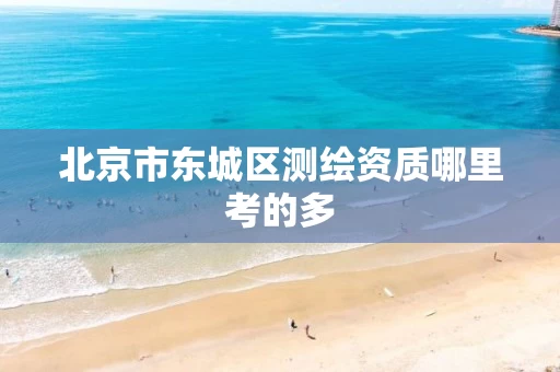 北京市东城区测绘资质哪里考的多