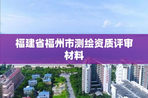 福建省福州市测绘资质评审材料