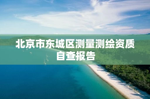 北京市东城区测量测绘资质自查报告