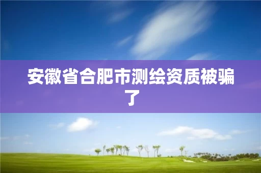 安徽省合肥市测绘资质被骗了