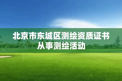 北京市东城区测绘资质证书从事测绘活动