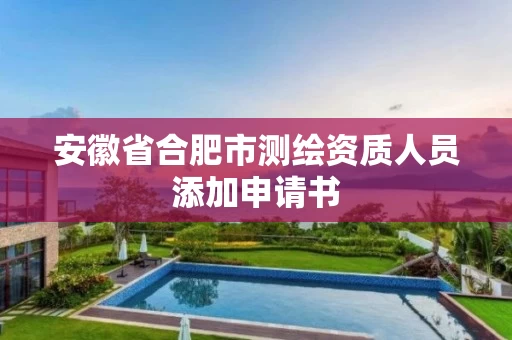 安徽省合肥市测绘资质人员添加申请书