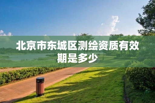 北京市东城区测绘资质有效期是多少