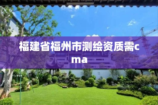 福建省福州市测绘资质需cma 福建省福州市测绘资质需cma