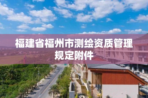 福建省福州市测绘资质管理规定附件