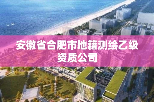 安徽省合肥市地籍测绘乙级资质公司