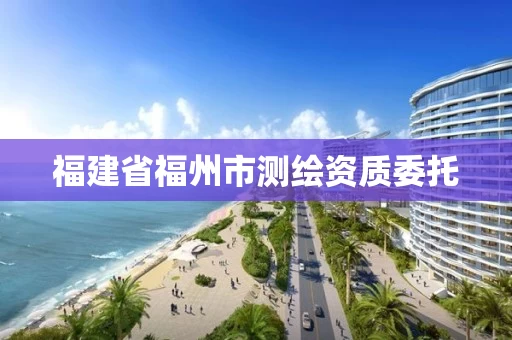 福建省福州市测绘资质委托