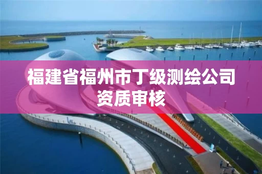 福建省福州市丁级测绘公司资质审核