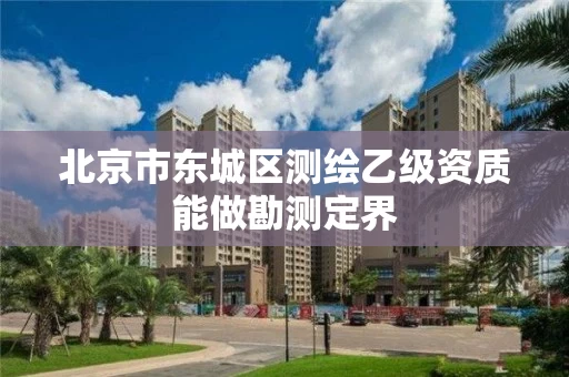 北京市东城区测绘乙级资质能做勘测定界