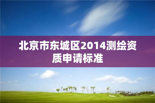 北京市东城区2014测绘资质申请标准