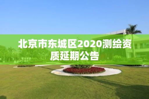 北京市东城区2020测绘资质延期公告