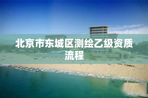 北京市东城区测绘乙级资质流程