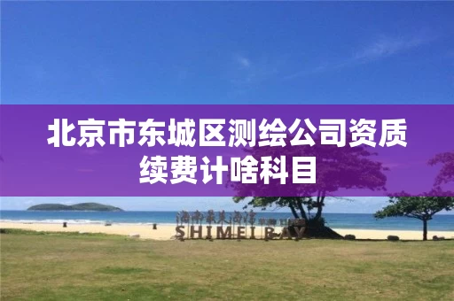 北京市东城区测绘公司资质续费计啥科目