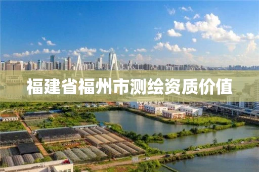 福建省福州市测绘资质价值