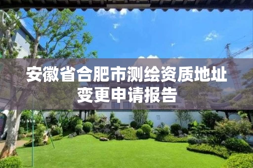 安徽省合肥市测绘资质地址变更申请报告