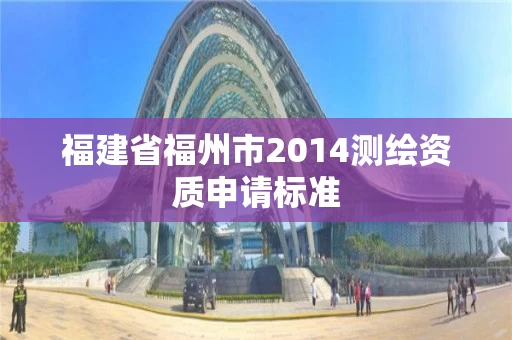 福建省福州市2014测绘资质申请标准